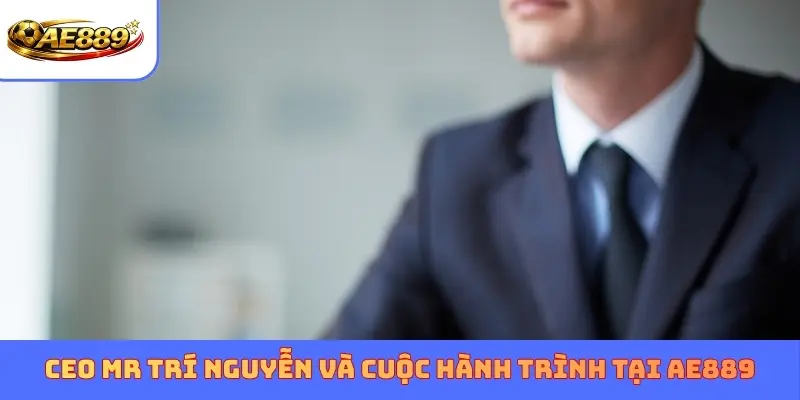 CEO MR Trí Nguyễn và cuộc hành trình tại AE889