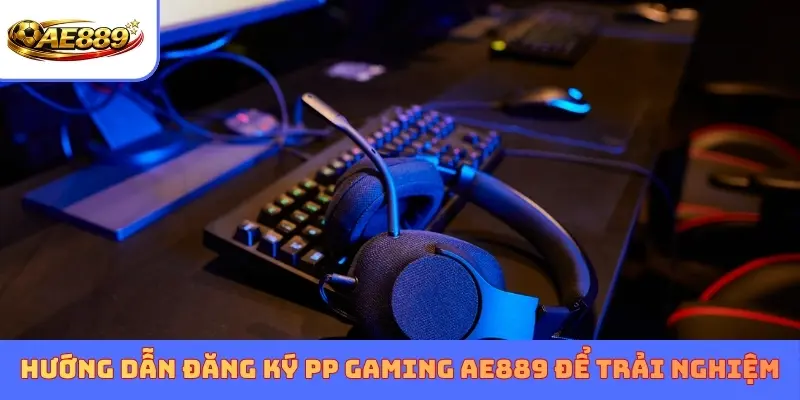 Hướng dẫn đăng ký PP Gaming AE889 để trải nghiệm