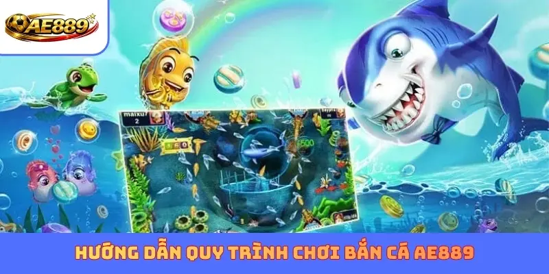 Hướng dẫn quy trình chơi Bắn Cá AE889