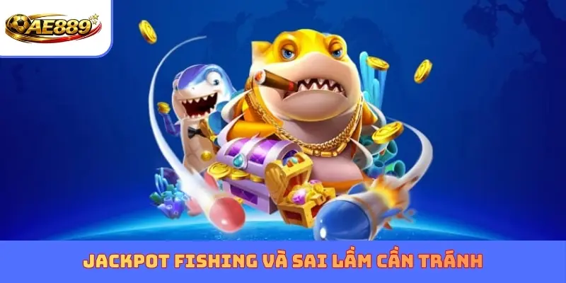 Jackpot Fishing và sai lầm cần tránh