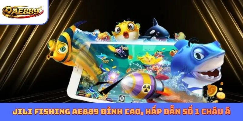 JILI Fishing AE889 đỉnh cao, hấp dẫn số 1 châu Á