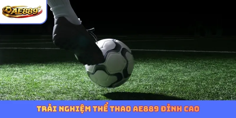 Trải nghiệm Thể Thao AE889 đỉnh cao