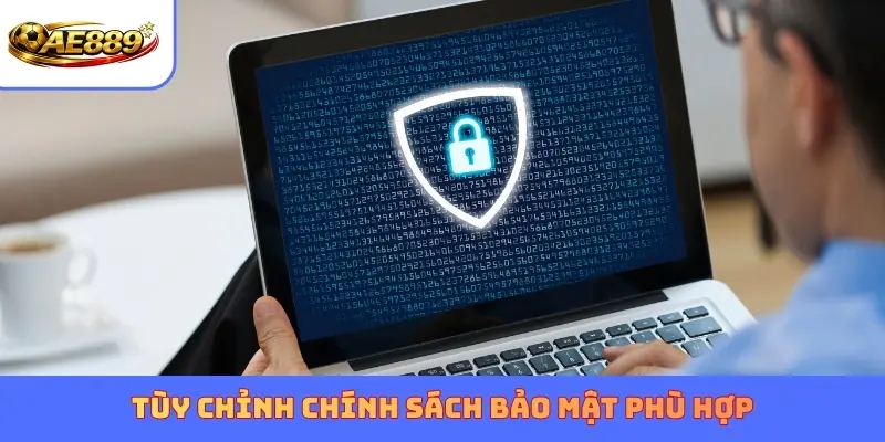 Tùy chỉnh chính sách bảo mật phù hợp